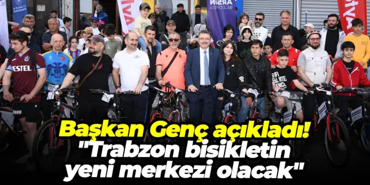 Başkan Genç açıkladı! "Trabzon bisikletin yeni merkezi olacak"