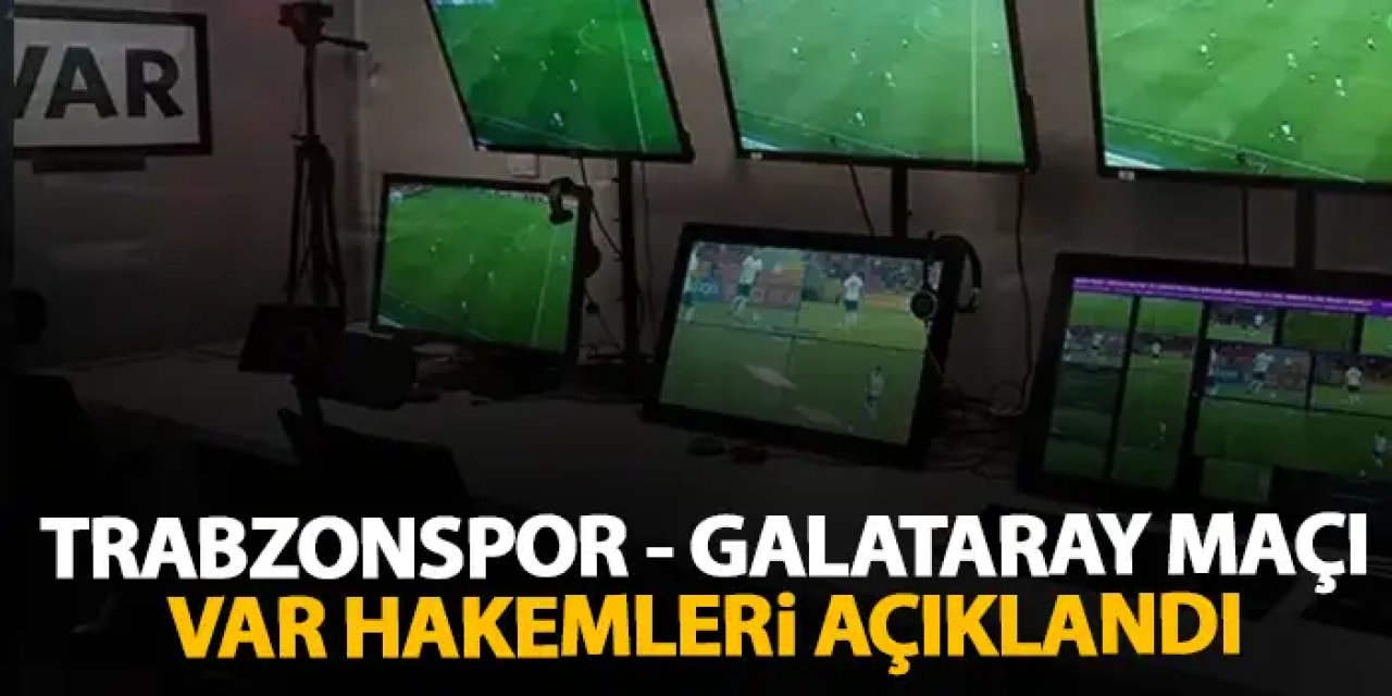 Trabzonspor - Galatasaray maçı VAR hakemleri açıklandı
