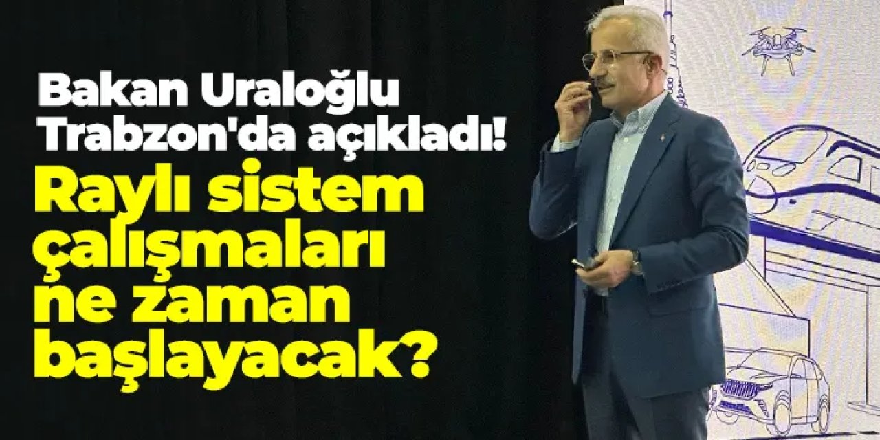 Bakan Uraloğlu Trabzon'da açıkladı! Raylı sistem çalışmaları ne zaman başlayacak?
