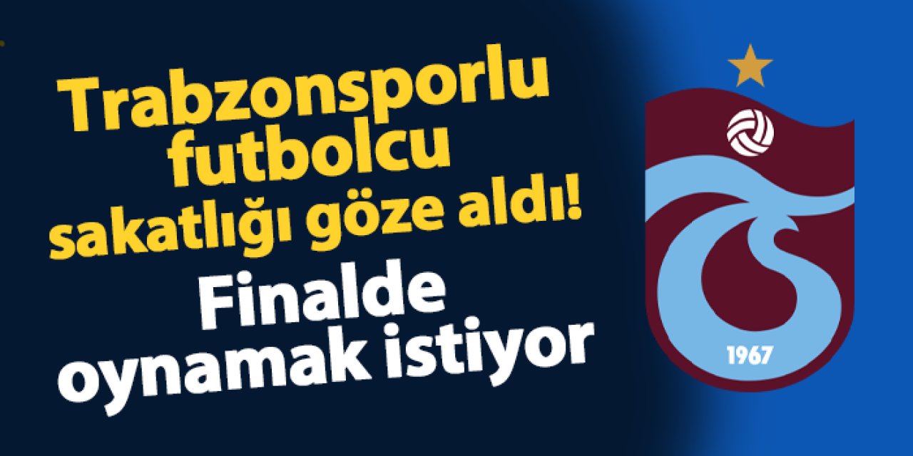 Trabzonsporlu futbolcu sakatlık riskini göze aldı! Finalde oynamak istiyor