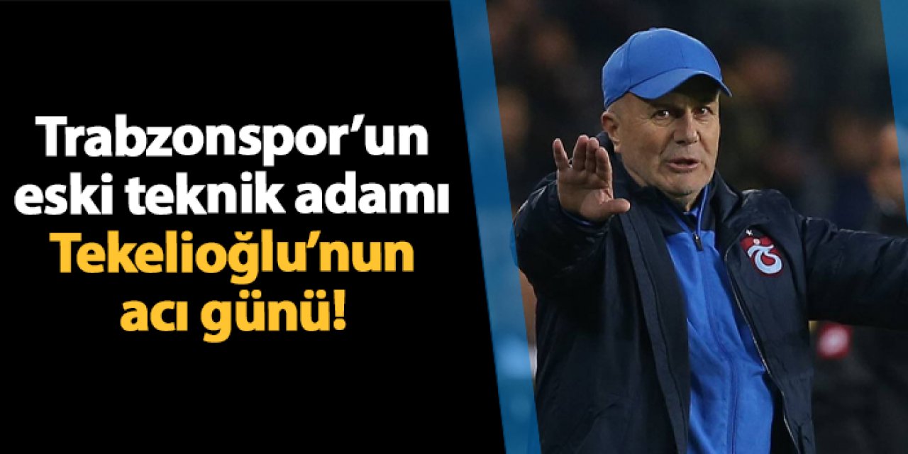 Trabzonspor'un eski teknik adamı Sadi Tekelioğlu'nun acı günü