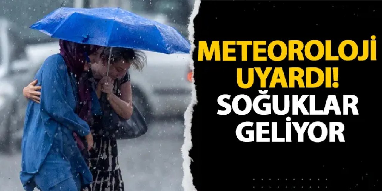 Meteoroloji uyardı! Soğuklar geliyor
