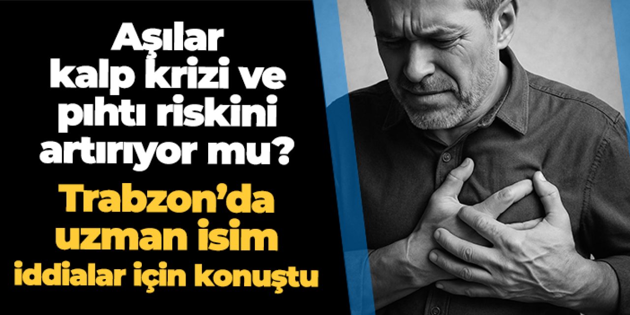 Aşılar kalp krizi ve pıhtı riskini artırıyor mu? Trabzon'da uzman isim iddialar için konuştu