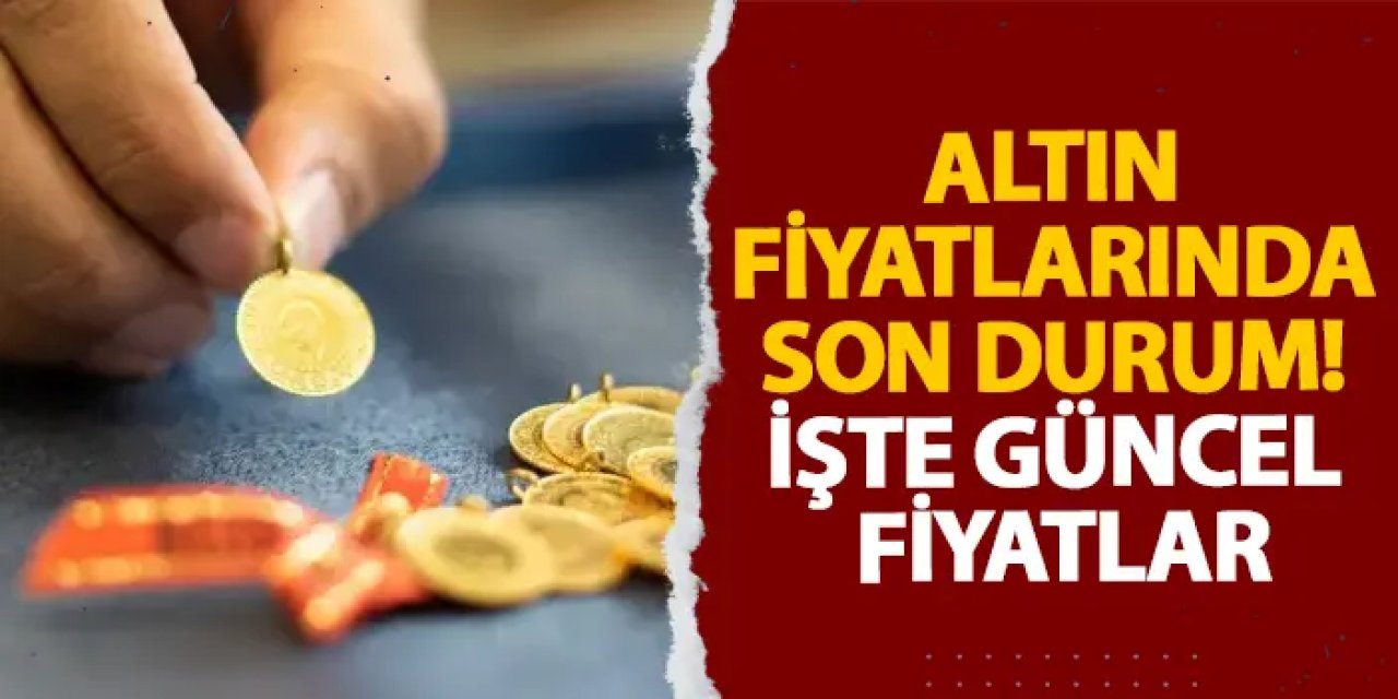 Altın fiyatlarında son durum! İşte güncel fiyatlar