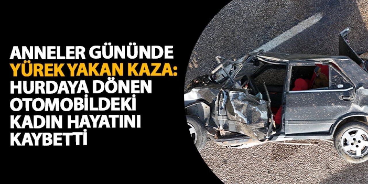 Anneler Günü'nde yürek yakan kaza: Hurdaya dönen otomobildeki kadın hayatını kaybetti