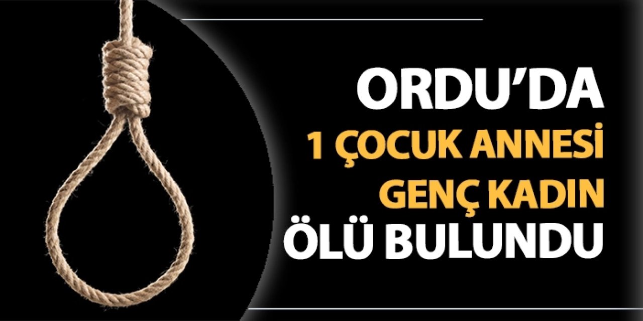 Ordu'da 1 çocuk annesi genç kadın ölü bulundu