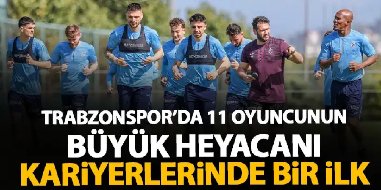 Trabzonspor'da 11 oyuncunun büyük heyecanı! Kariyerlerinde bir ilk olacak