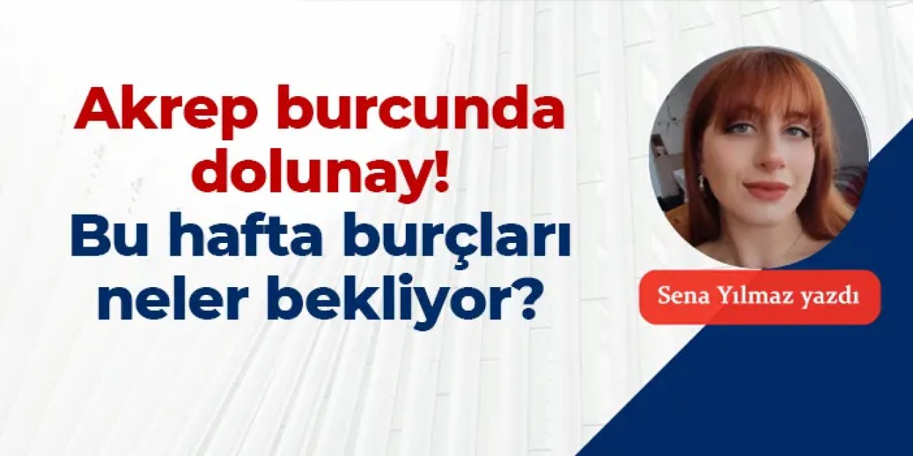 Akrep burcunda dolunay! Bu hafta burçları neler bekliyor?