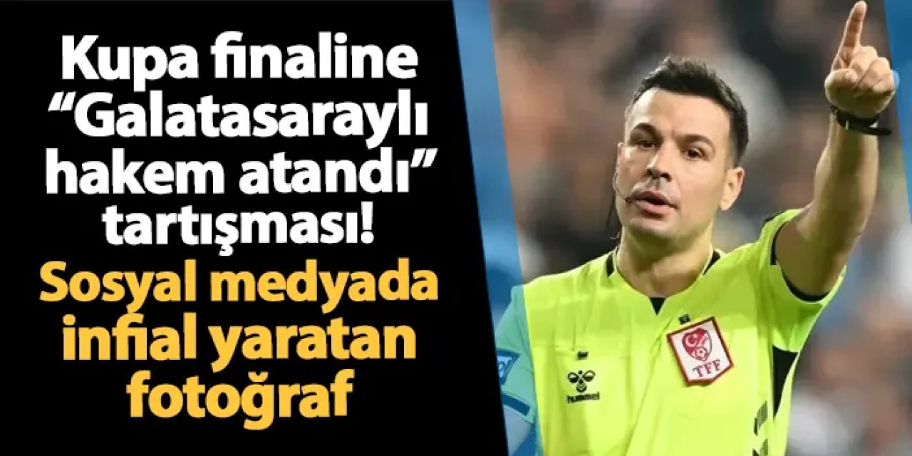 Türkiye Kupası finaline "Galatasaraylı hakem atandı" tartışması! Sosyal medyada infial yaratan fotoğraf