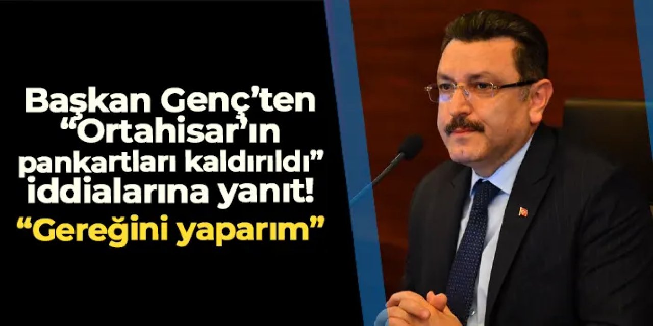 Ortahisar Belediyesi'nin pankartları kaldırıldı mı? Başkan Genç'ten iddialara yanıt