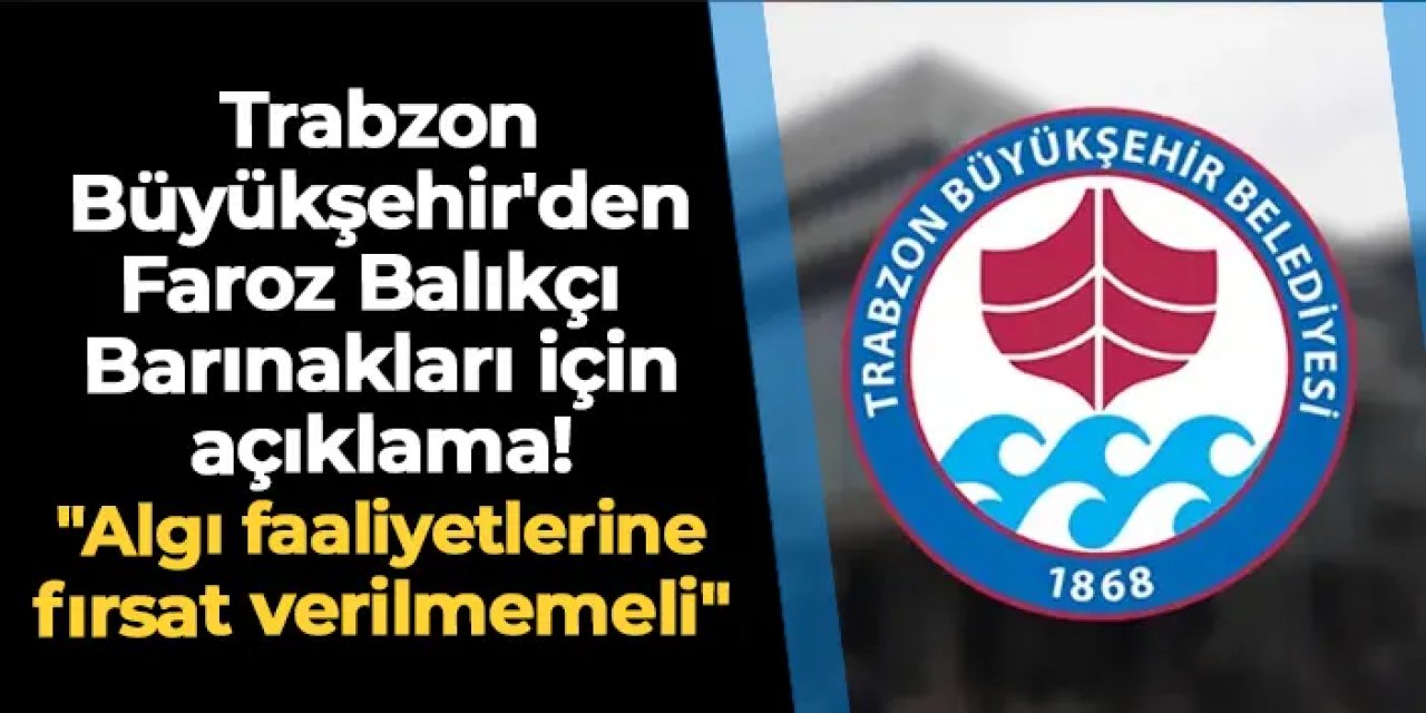 Trabzon Büyükşehir'den Faroz Balıkçı Barınakları için açıklama! "Algı faaliyetlerine fırsat verilmemeli"