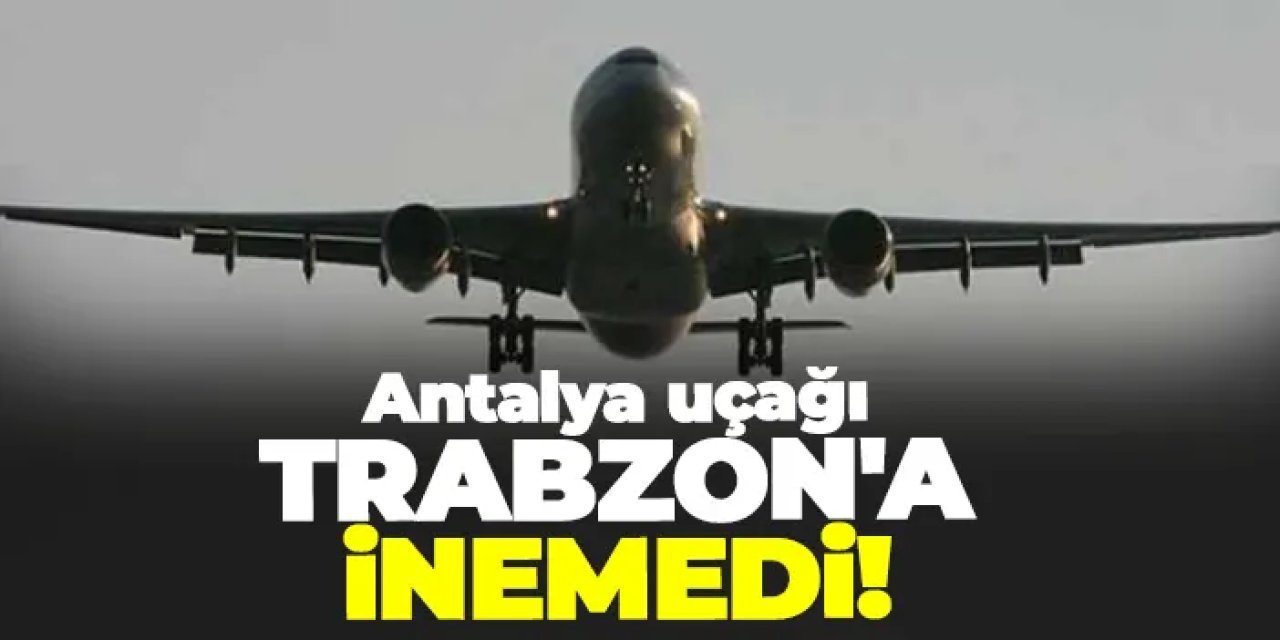 Trabzon'da havada panik! Antalya uçağı bir saat uğraştı ama inemedi