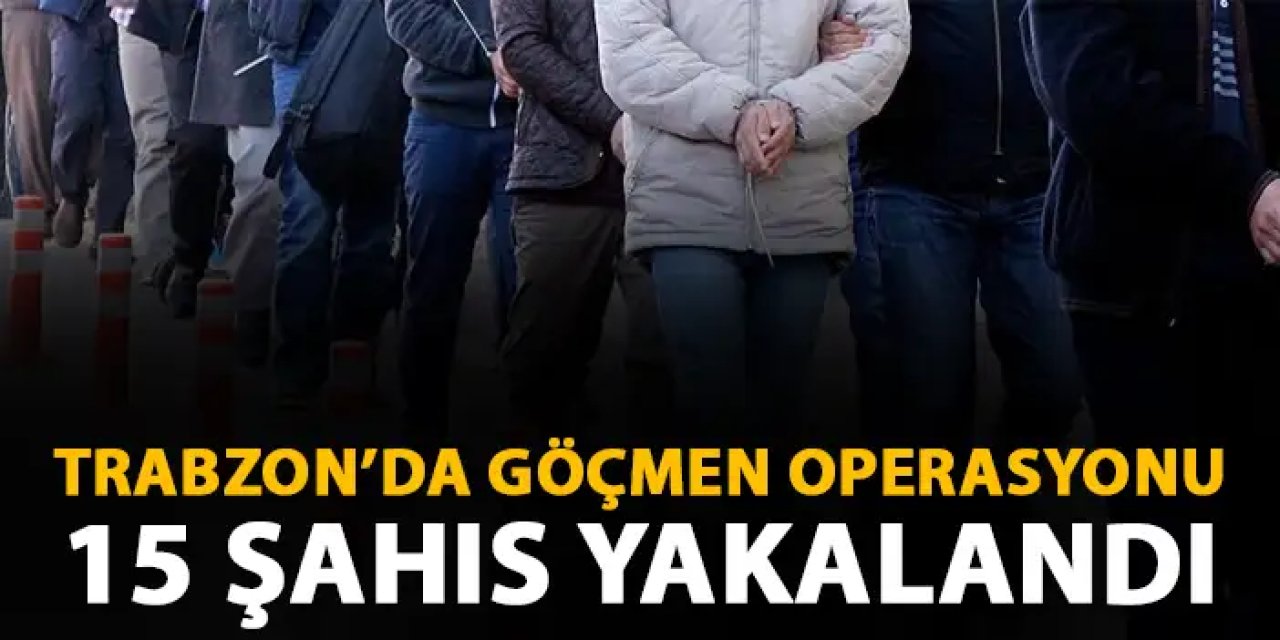 Trabzon’da göçmen kaçakçılarına arbe! 15 Yabancı şahıs yakalandı