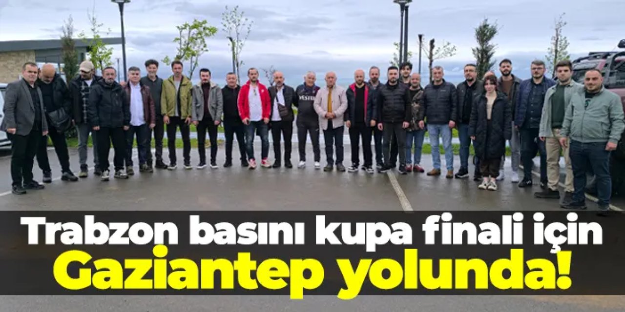 Trabzon basını kupa finali için Gaziantep yolunda!