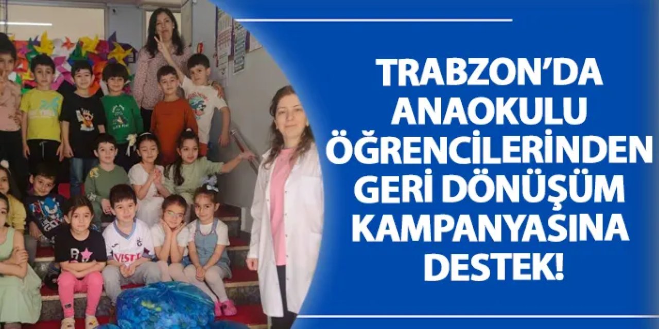 Trabzon’da anaokulu öğrencilerinden geri dönüşüm kampanyasına destek!