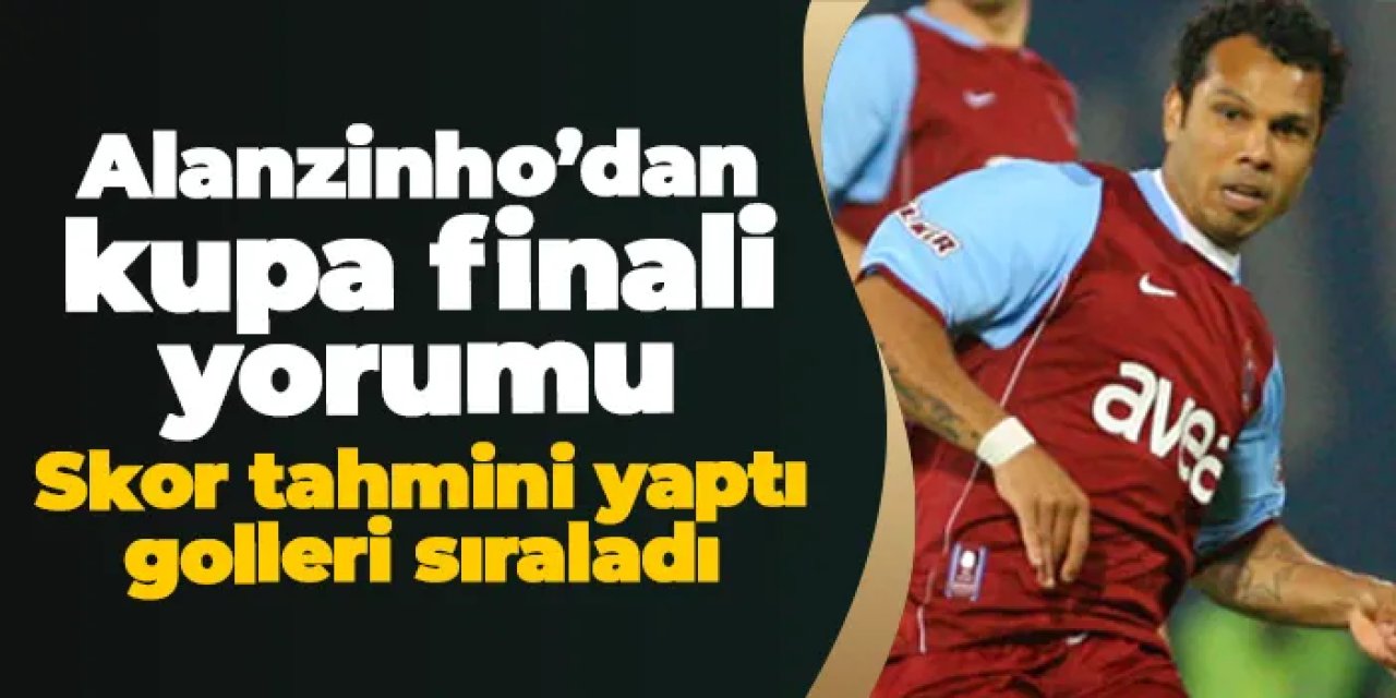 Eski Trabzonsporlu Alanzinho’dan kupa finali yorumu! Skor tahmini yaptı, golleri sıraladı
