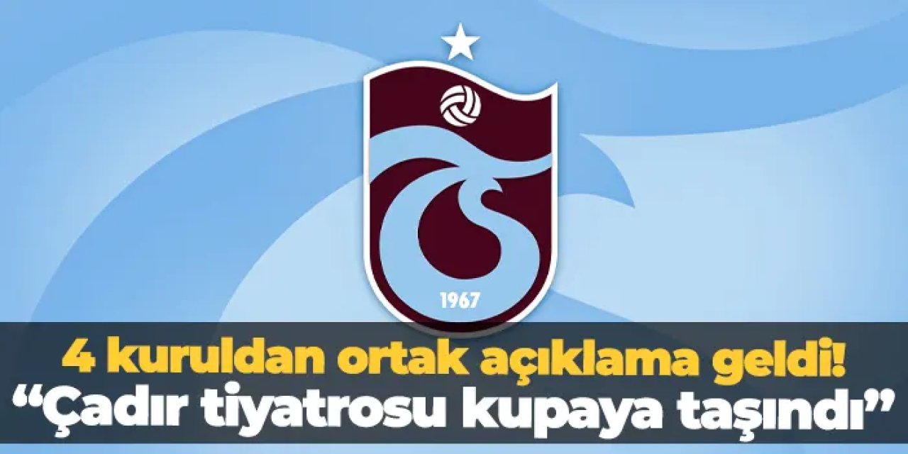 Trabzonspor'da 4 kuruldan ortak açıklama! "Çadır tiyatrosu Türkiye Kupası'na taşındı"