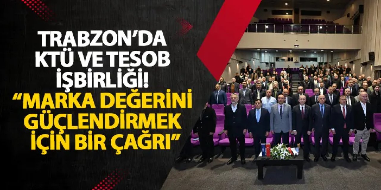 Trabzon’da KTÜ ve TESOB işbirliği! “Marka değerini güçlendirmek için bir çağrı”