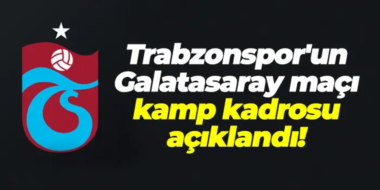Trabzonspor'un Galatasaray maçı kamp kadrosu açıklandı!