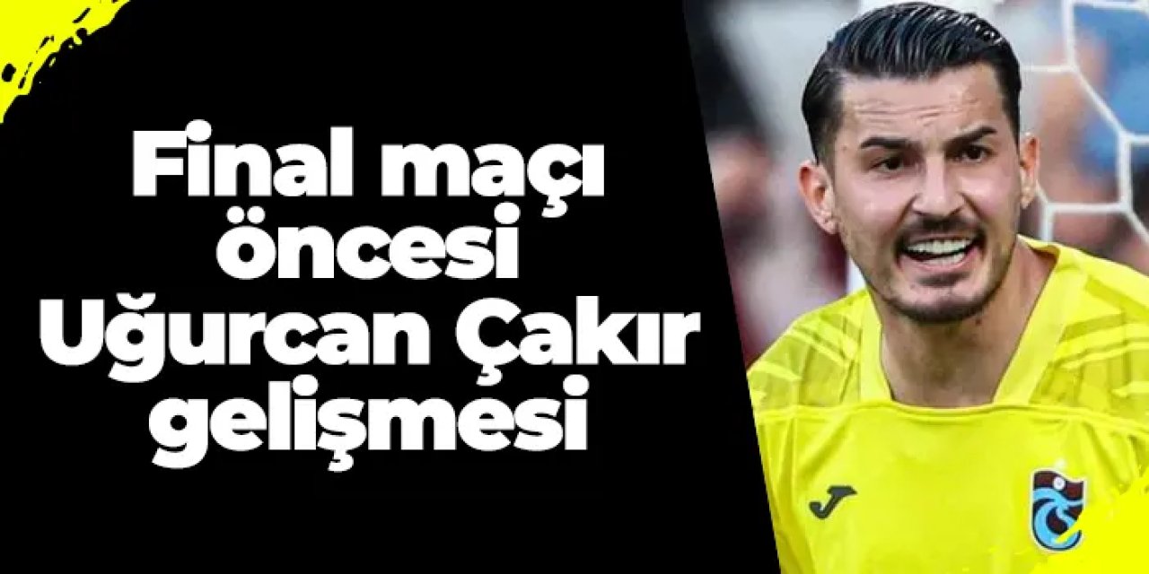 Trabzonspor'da final maçı öncesi Uğurcan Çakır gelişmesi