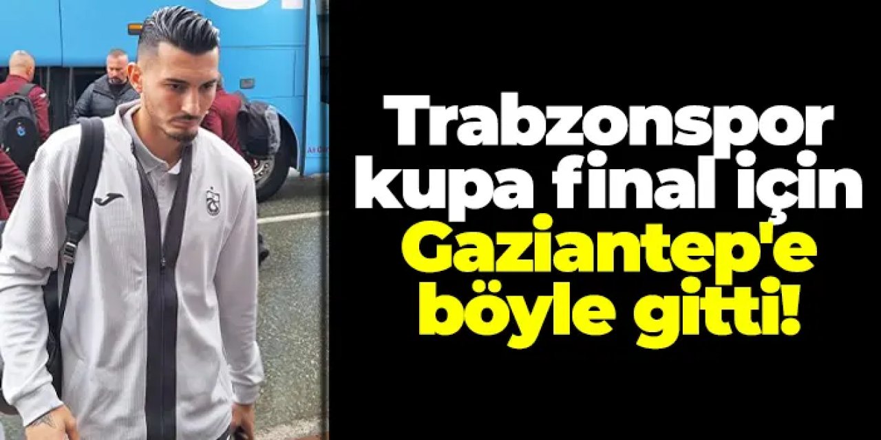 Trabzonspor kupa final için Gaziantep'e böyle gitti!