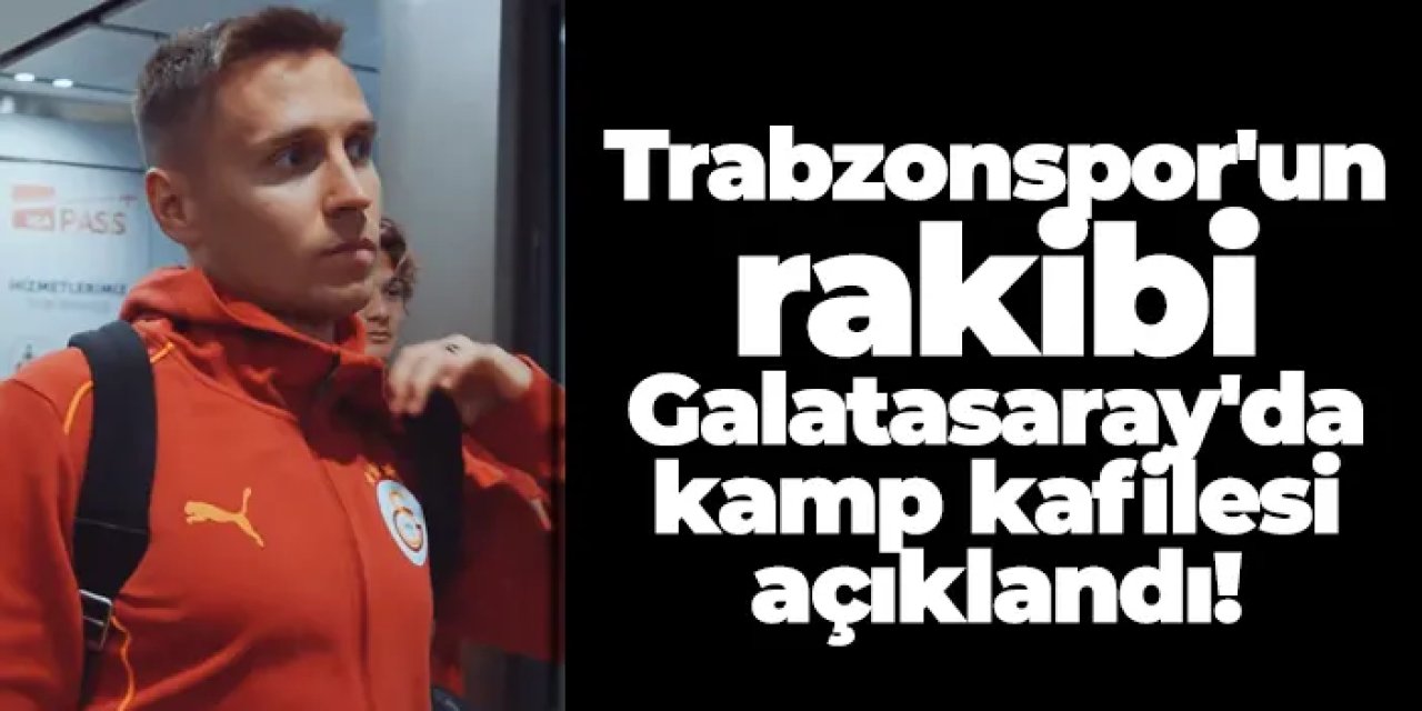 Trabzonspor'un rakibi Galatasaray'da kamp kafilesi açıklandı!