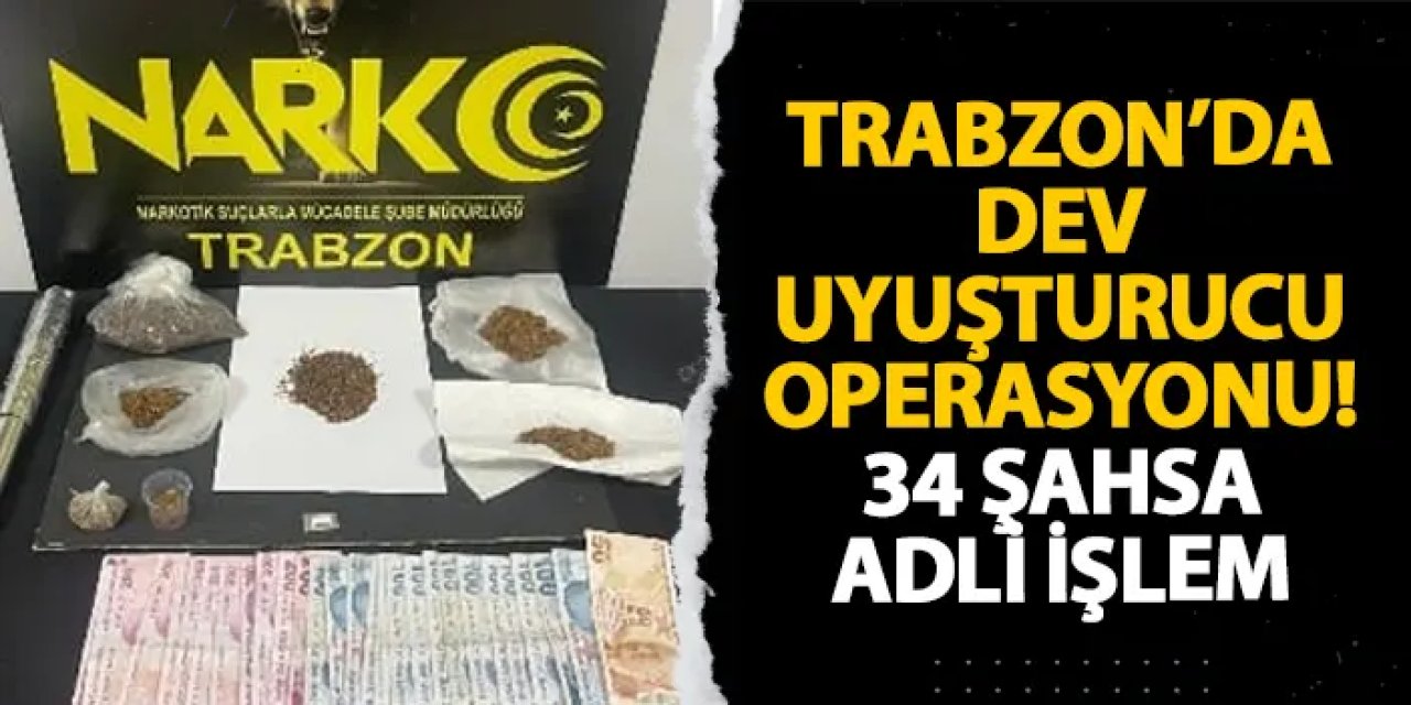 Trabzon’da dev uyuşturucu operasyonu! 34 şahsa adli işlem