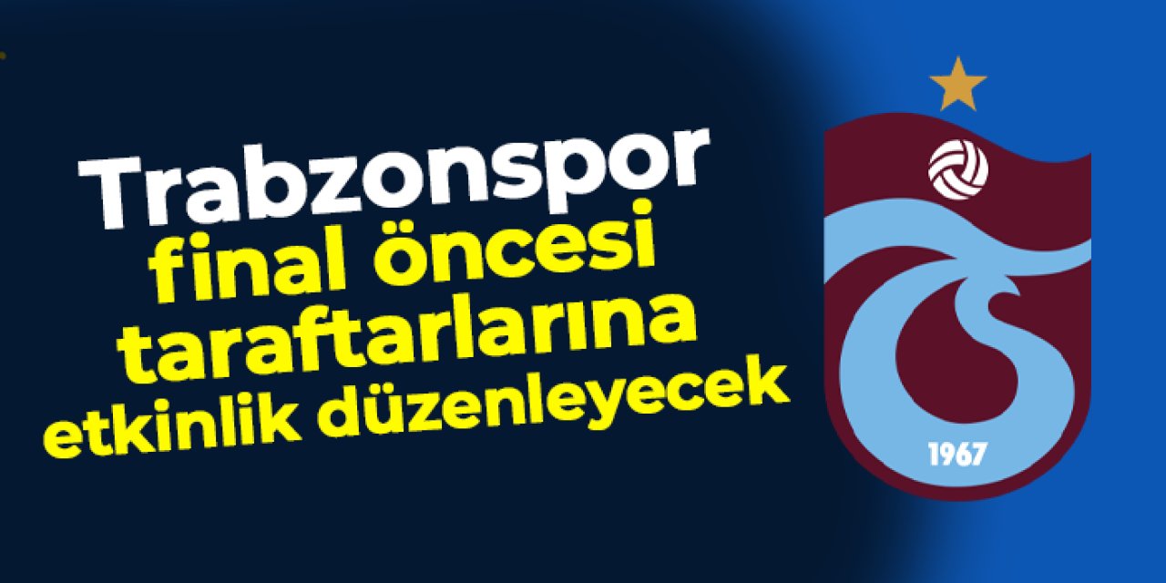 Trabzonspor final öncesi taraftarlarına etkinlik düzenleyecek!