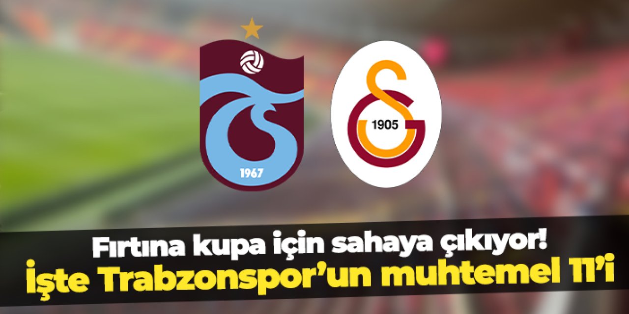 Trabzonspor kupa için sahaya çıkıyor! İşte Galatasaray maçı muhtemel 11'i