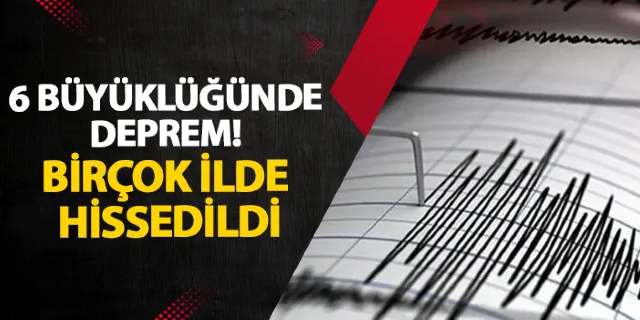 6 büyüklüğünde deprem! Birçok ilde hissedildi