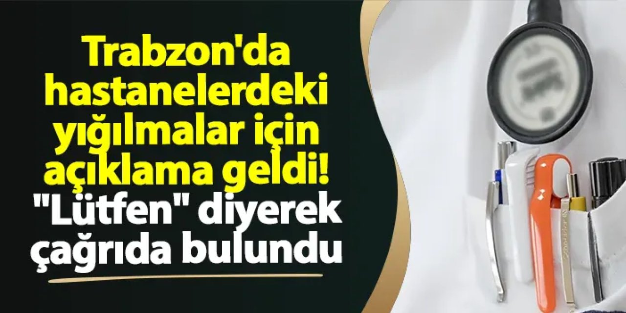 Trabzon'da hastanelerdeki yığılmalar için açıklama geldi! "Lütfen" diyerek çağrıda bulundu