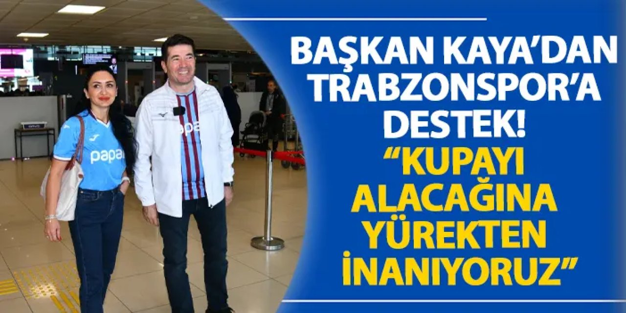 Başkan Kaya’dan Trabzonspor’a destek! “Kupayı alacağına yürekten inanıyoruz”