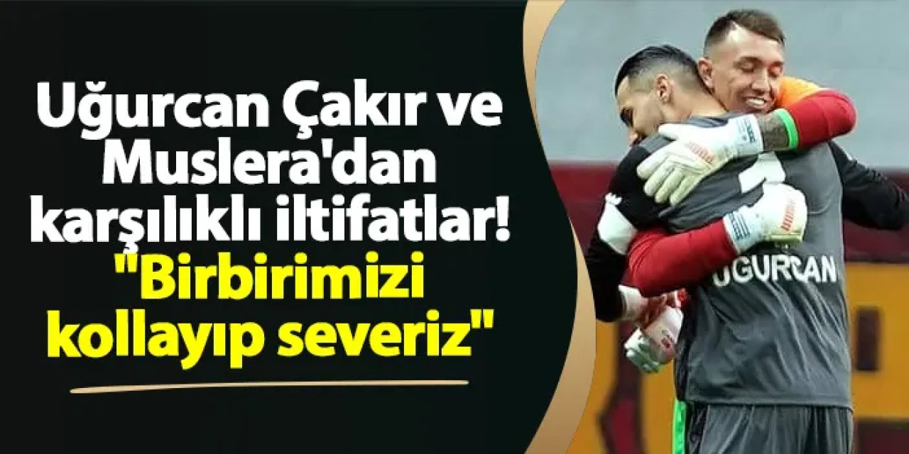Uğurcan Çakır ve Muslera'dan karşılıklı iltifatlar! "Birbirimizi sevip kollarız"