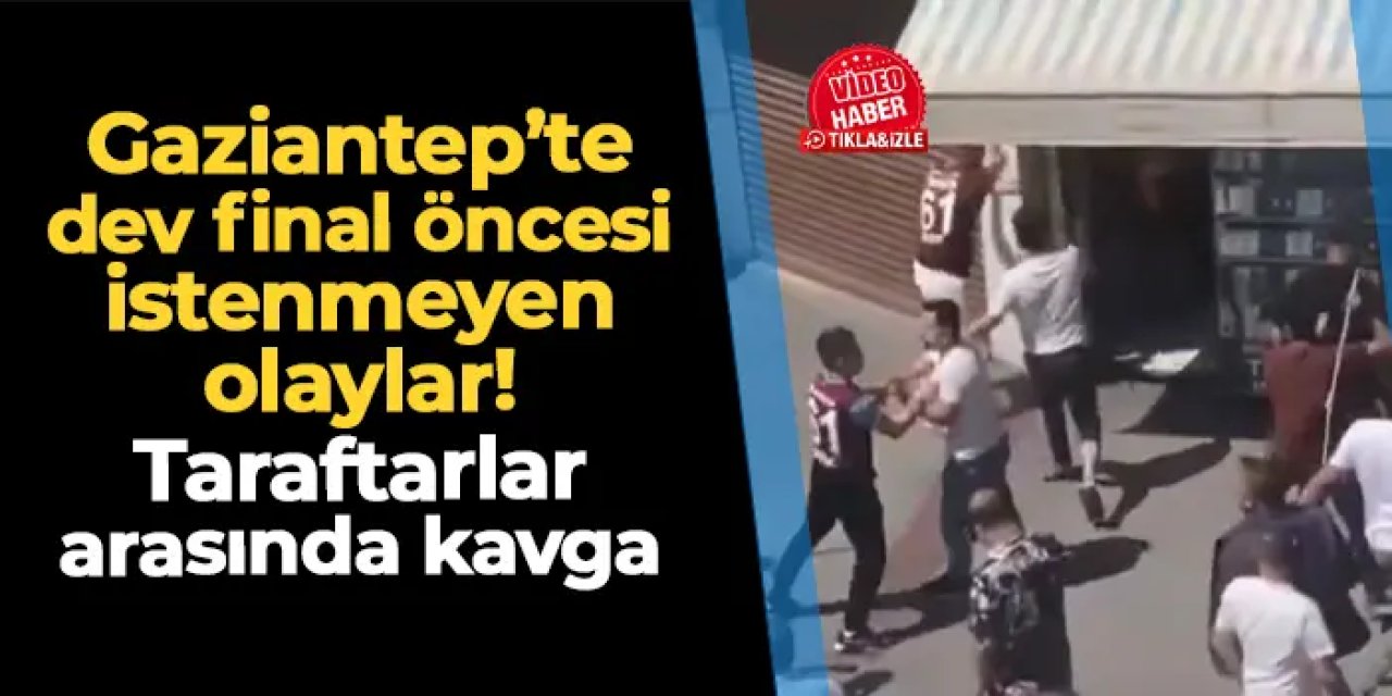 Gaziantep'te dev final öncesi istenmeyen olaylar! Taraftarlar arasında kavga