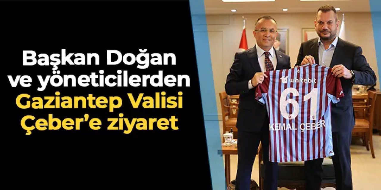Trabzonspor'da Başkan Doğan ve yöneticilerden Gaziantep Valisi Çeber'e ziyaret