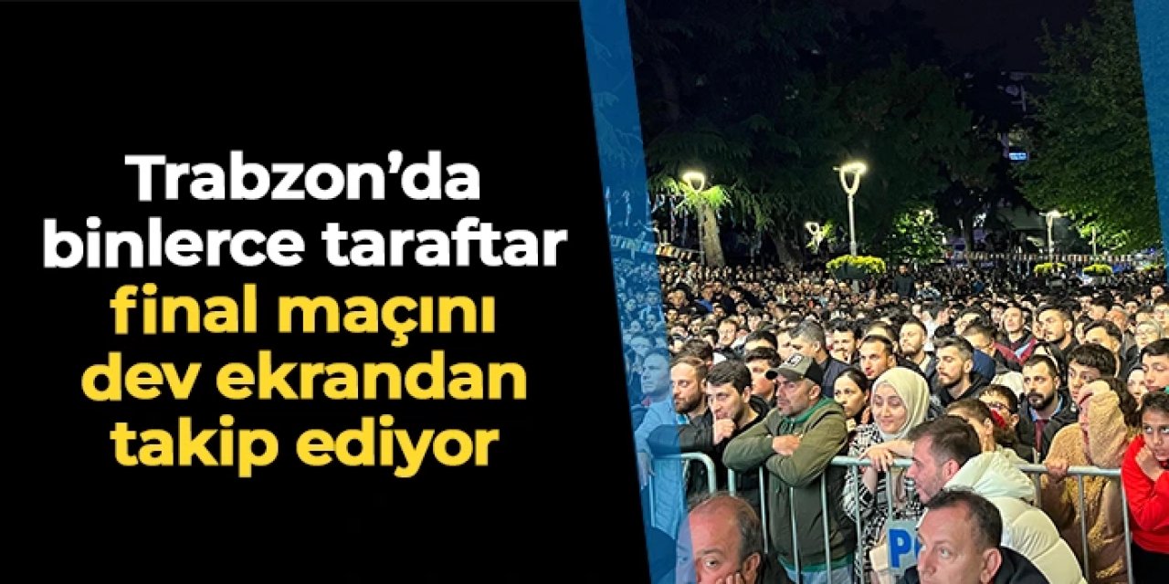 Trabzon'da binlerce taraftar final maçını dev ekrandan izliyor