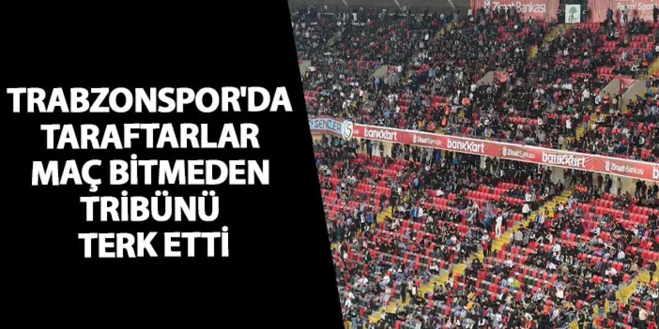 Trabzonspor'da taraftarlar maç bitmeden tribünü terk etti