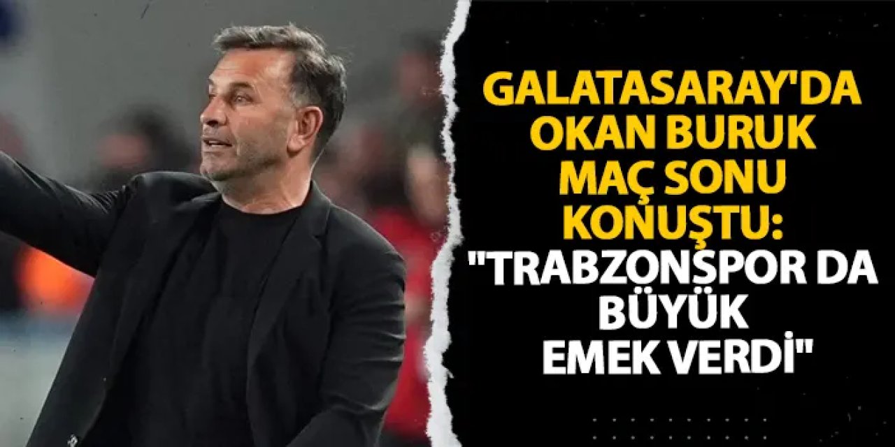 Galatasaray'da Okan Buruk maç sonu konuştu: "Trabzonspor da büyük emek verdi"