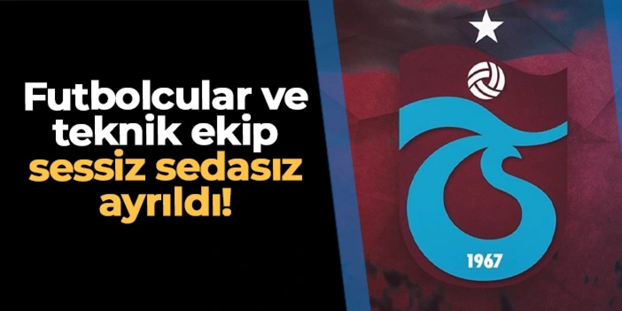 Trabzonspor'da teknik ekip ve futbolcular sessiz sedasız ayrıldı