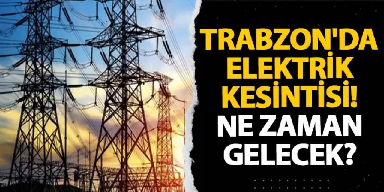 Trabzon’da birçok mahallede planlı elektrik kesintisi uygulanacak