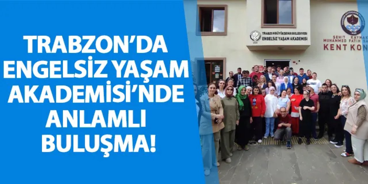 Trabzon’da Engelsiz Yaşam Akademisi’nde anlamlı buluşma!