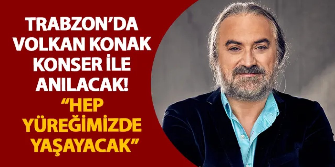Trabzon’da Volkan Konak konser ile anılacak! “Hep yüreğimizde yaşayacak”