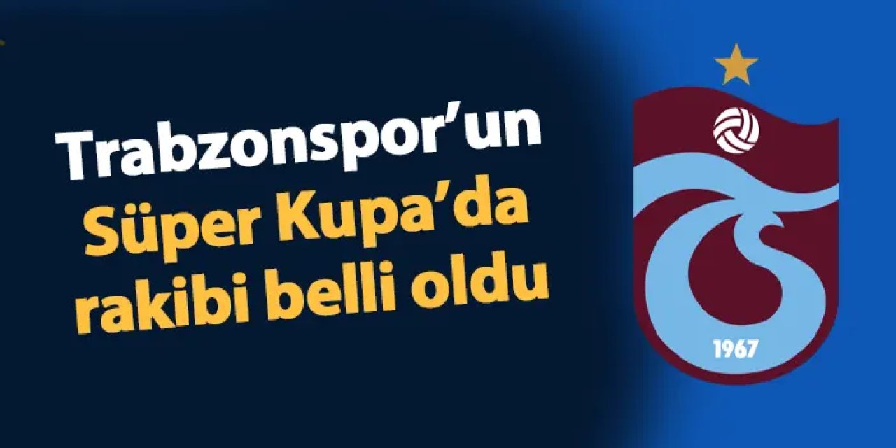 Trabzonspor'un Süper Kupa'daki rakibi belli oldu