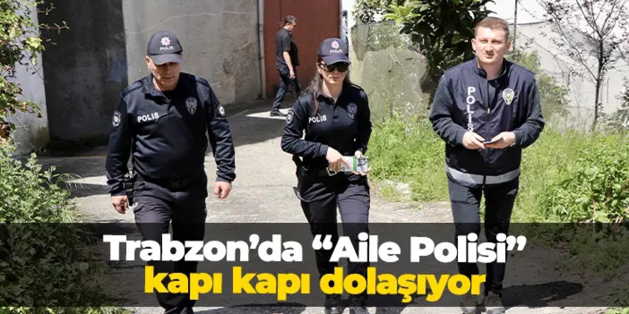 Trabzon'da "Aile Polisi" kapı kapı dolaşıyor!