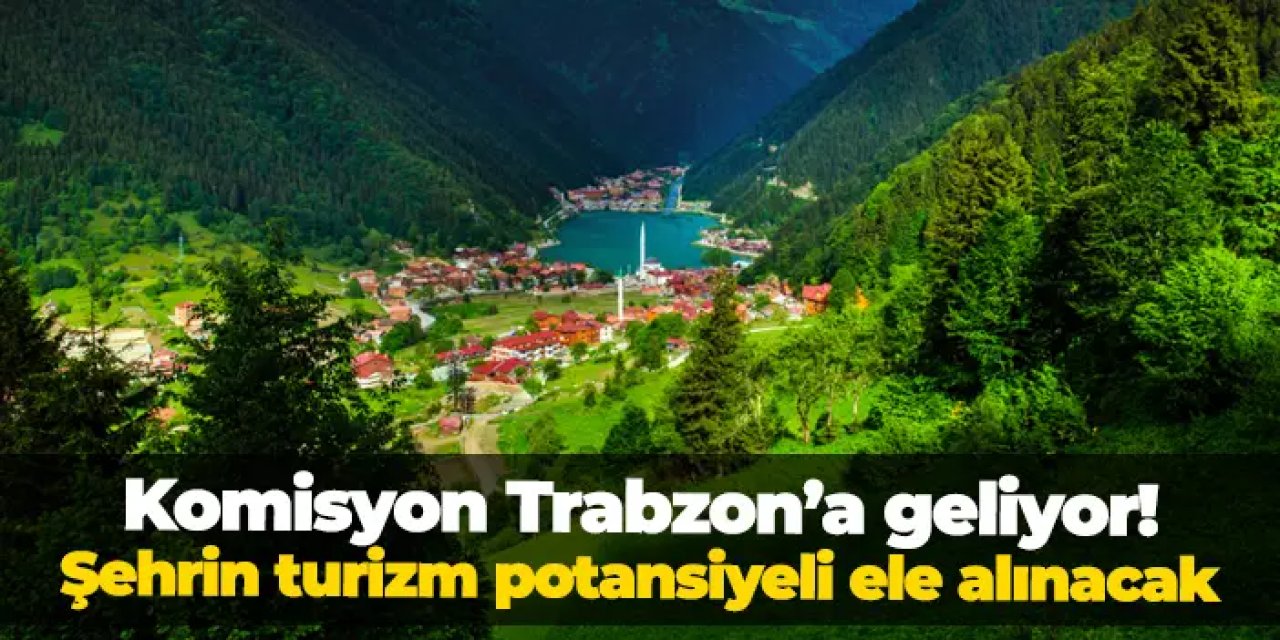 Komisyon Trabzon'a geliyor! Şehrin turizmin potansiyeli masaya yatırılacak