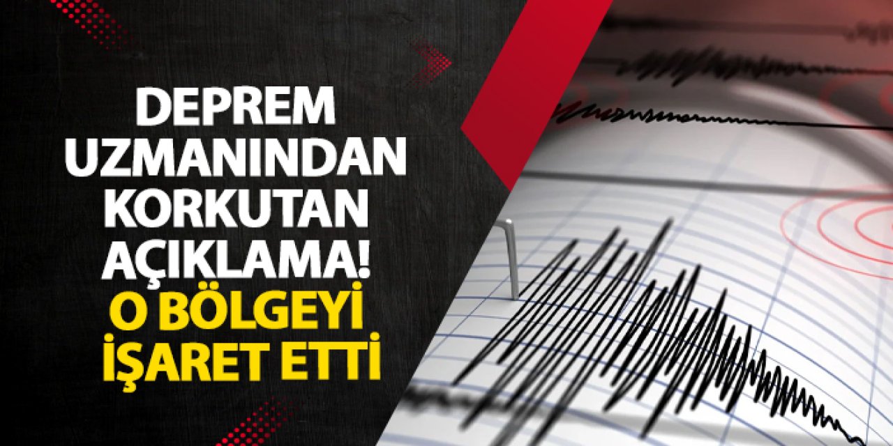 Deprem uzmanından korkutan açıklama! O bölgeyi işaret etti