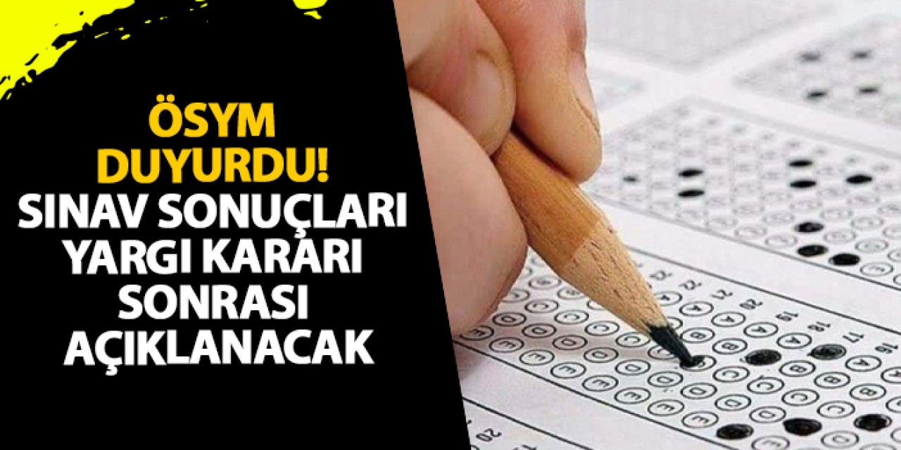 ÖSYM duyurdu! Sınav sonuçları yargı kararı sonrası açıklanacak