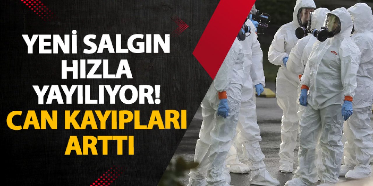 Yeni salgın hızla yayılıyor! Can kayıpları arttı