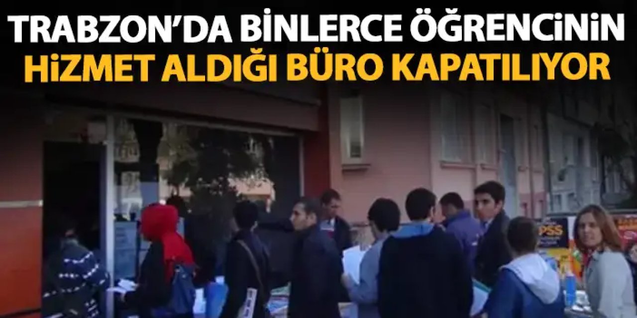 Trabzon'da binlerce öğrencinin hizmet aldığı büro kapanıyor