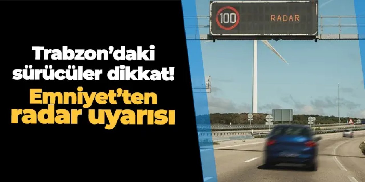 Trabzon'daki sürücüler dikkat! Emniyet'ten radar uyarısı geldi